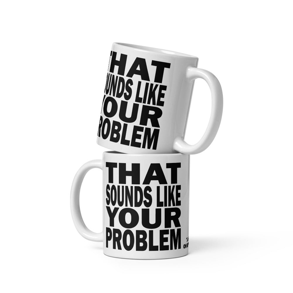 THAT SOUNDS LIKE YOUR PROBLEM - 11 oz White Glossy Mug