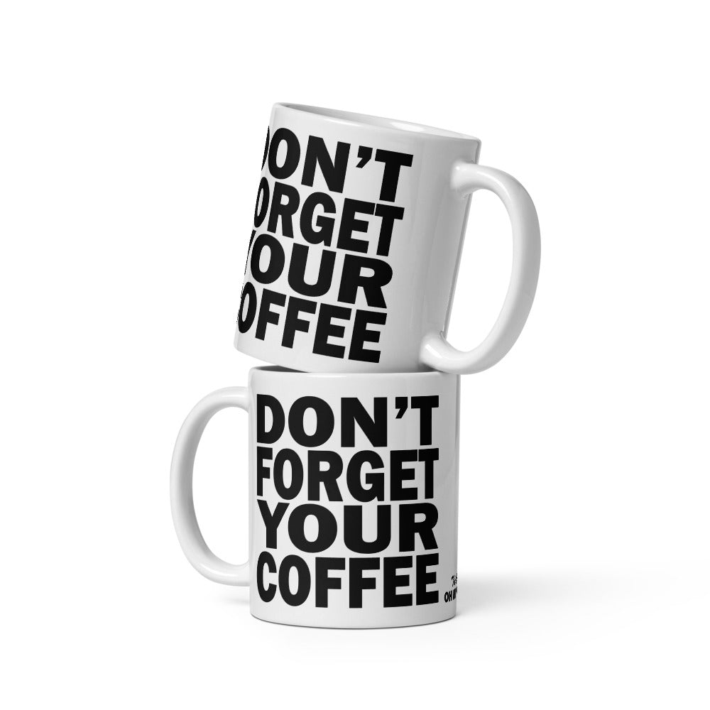 DON'T FORGET YOUR COFFEE - 11 oz White Glossy Mug