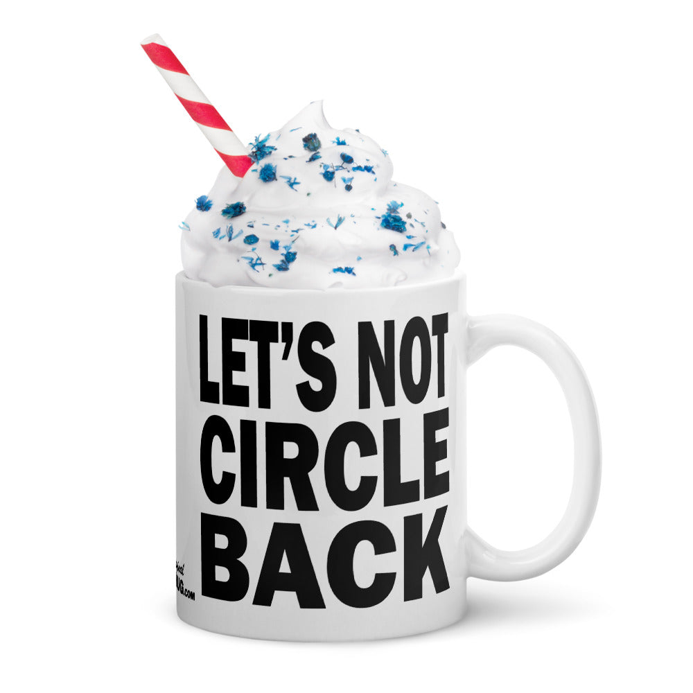 LET'S NOT CIRCLE BACK - 11 oz White Glossy Mug