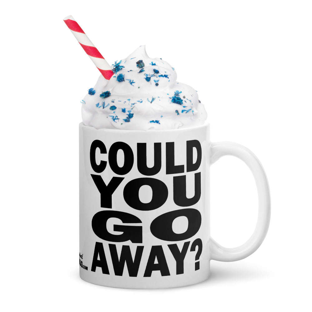 COULD YOU GO AWAY? - 11 oz White Glossy Mug