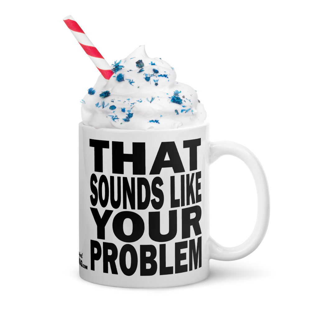 THAT SOUNDS LIKE YOUR PROBLEM - 11 oz White Glossy Mug