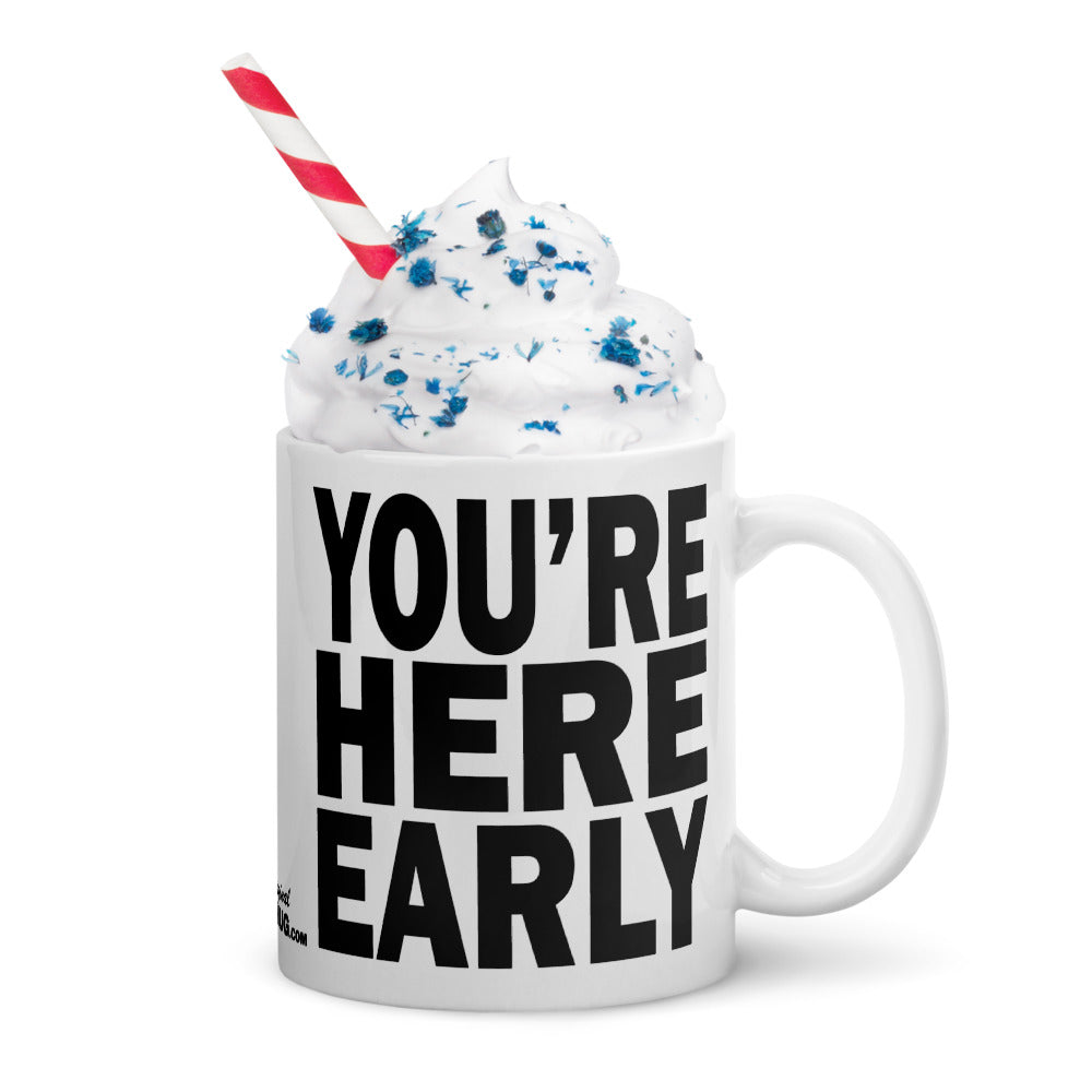 YOU'RE HERE EARLY - 11 oz White Glossy Mug