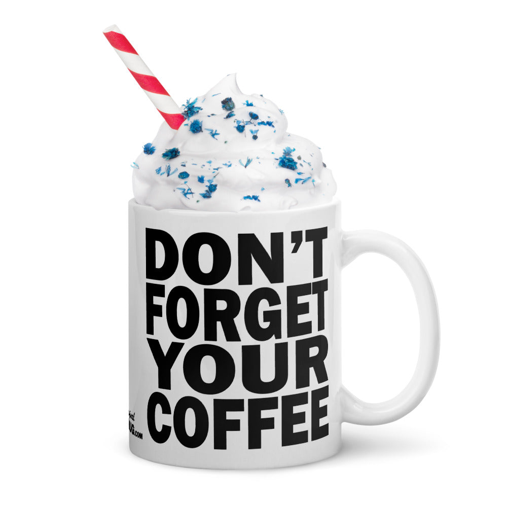 DON'T FORGET YOUR COFFEE - 11 oz White Glossy Mug