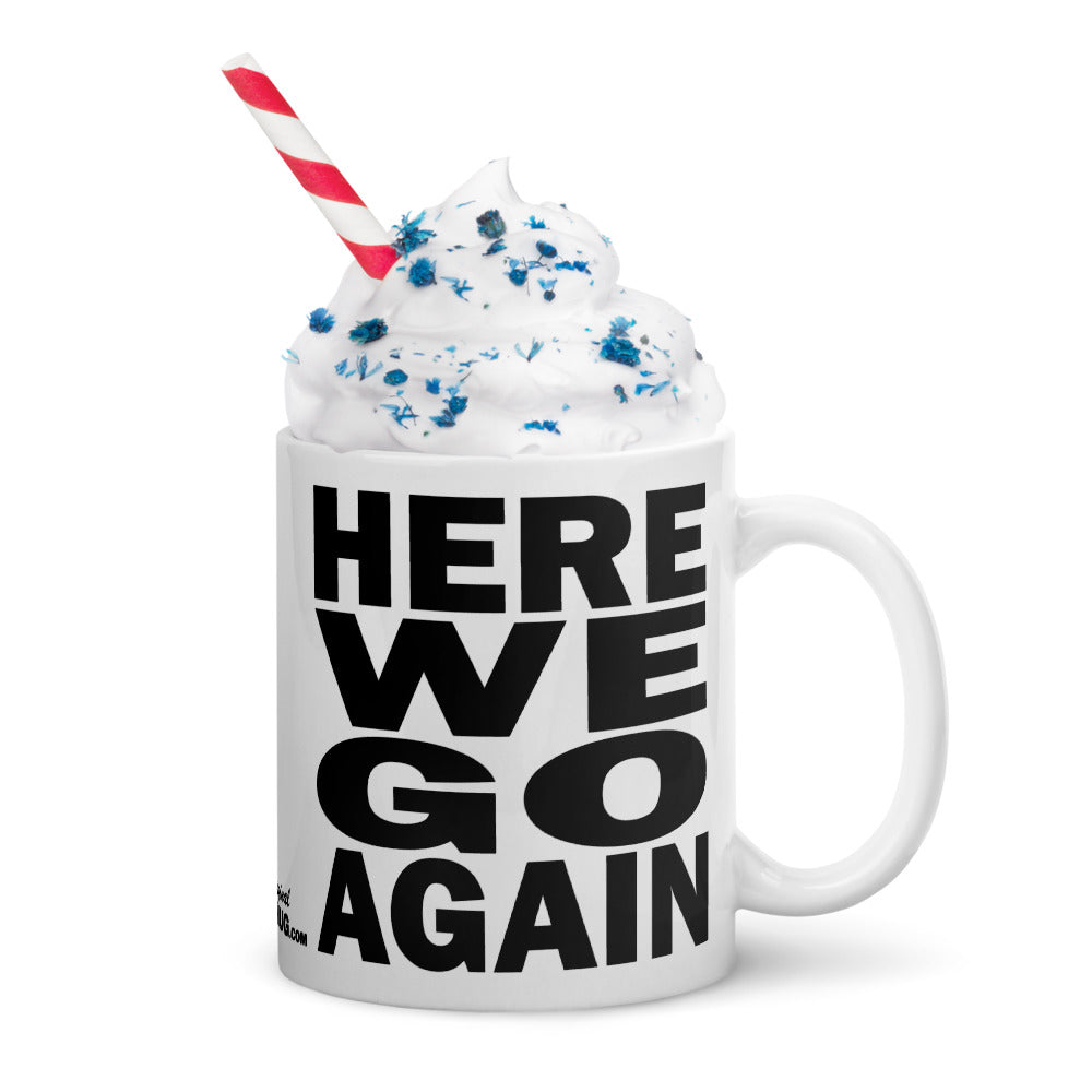 HERE WE GO AGAIN - 11 oz White Glossy Mug