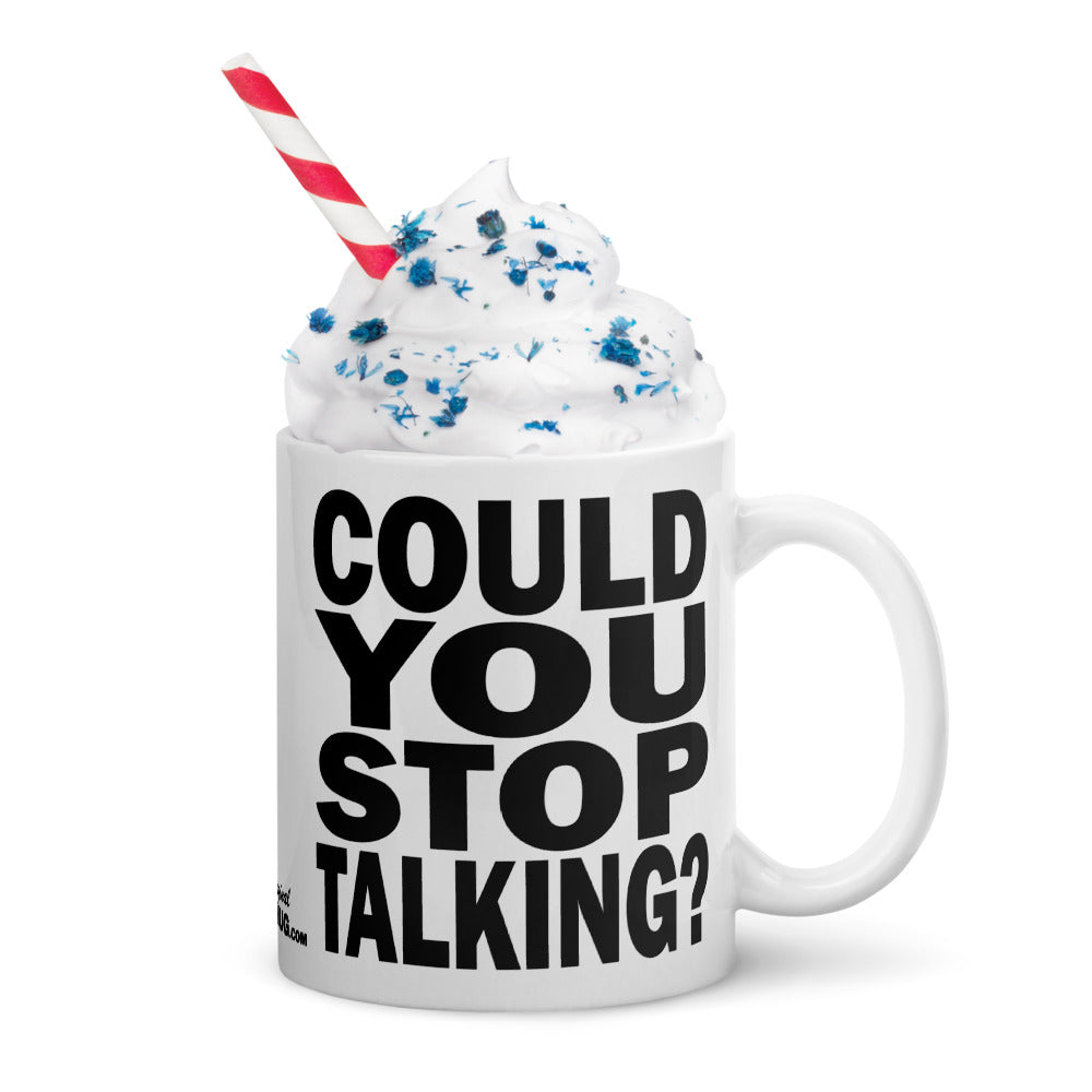 COULD YOU STOP TALKING? - 11 oz White Glossy Mug