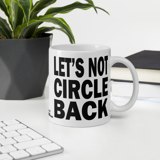 LET'S NOT CIRCLE BACK - 11 oz White Glossy Mug