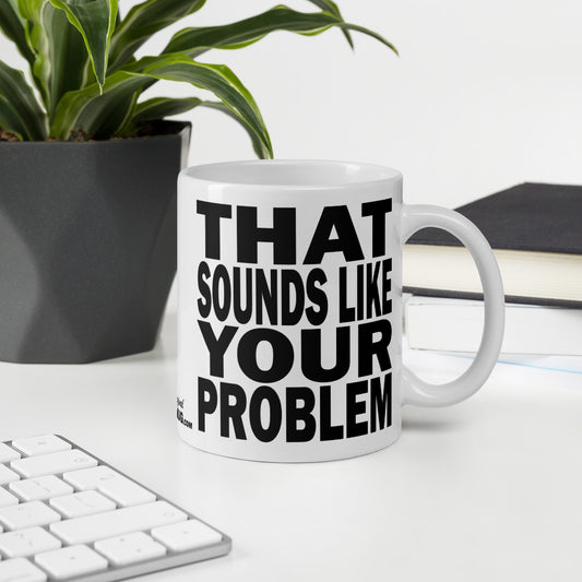 THAT SOUNDS LIKE YOUR PROBLEM - 11 oz White Glossy Mug