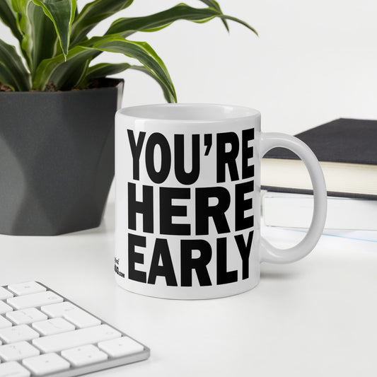 YOU'RE HERE EARLY - 11 oz White Glossy Mug