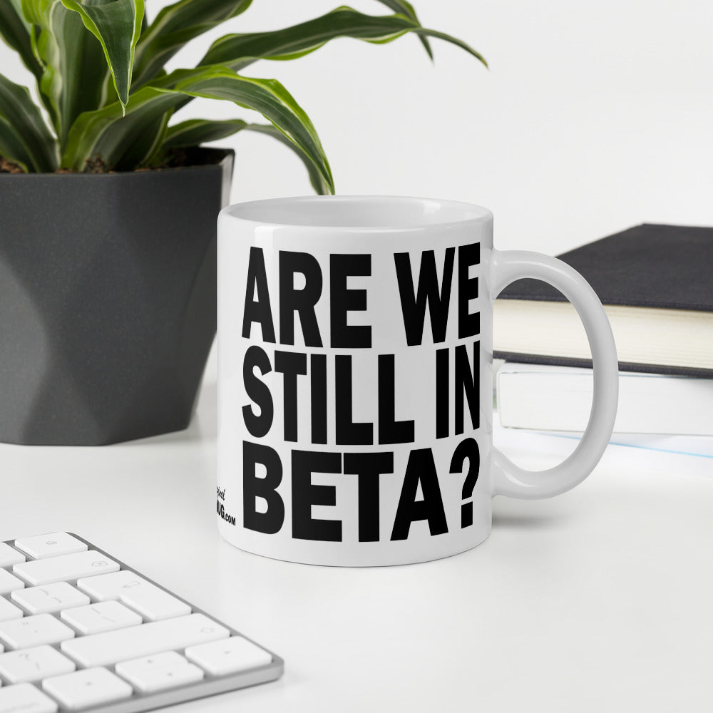 ARE WE STILL IN BETA? - 11 oz White Glossy Mug