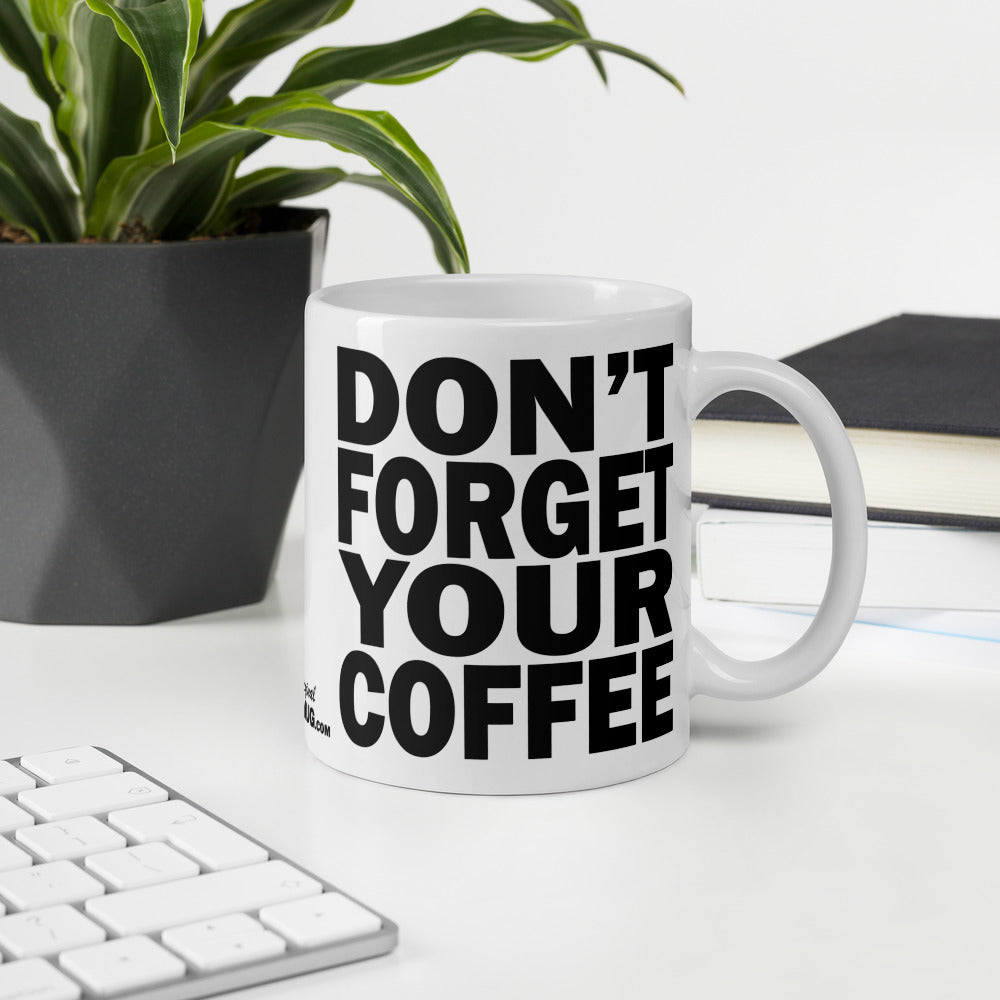 DON'T FORGET YOUR COFFEE - 11 oz White Glossy Mug