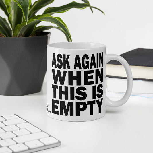 ASK AGAIN WHEN THIS IS EMPTY - 11 oz White Glossy Mug