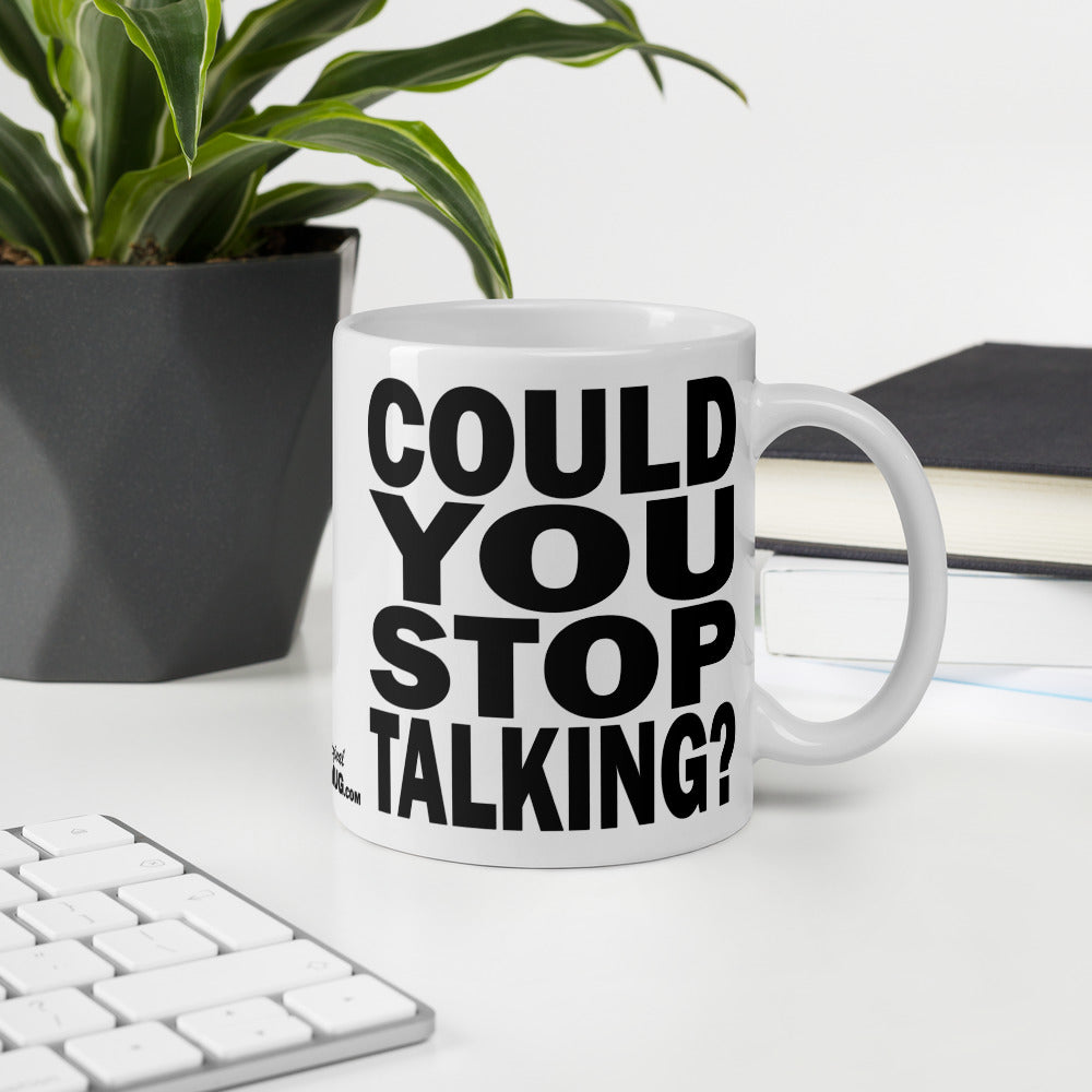 COULD YOU STOP TALKING? - 11 oz White Glossy Mug