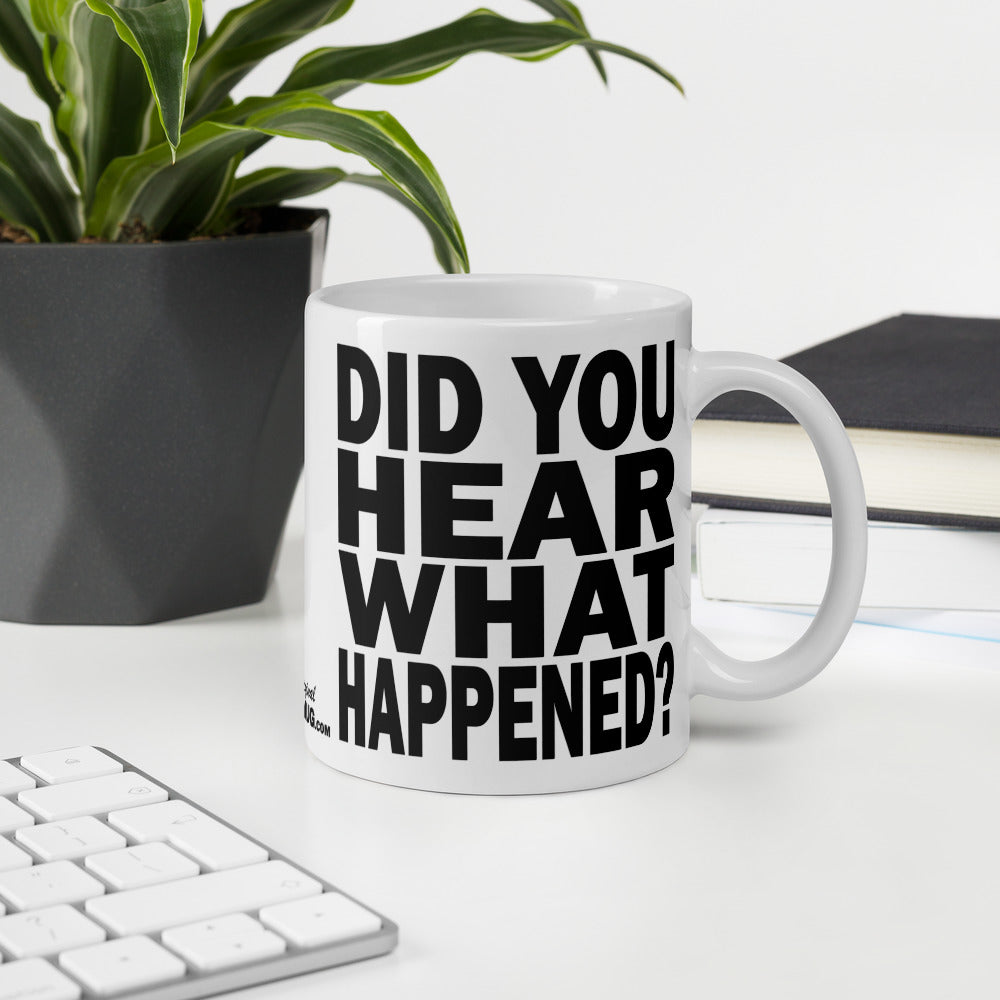 DID YOU HEAR WHAT HAPPENED? - 11 oz White Glossy Mug