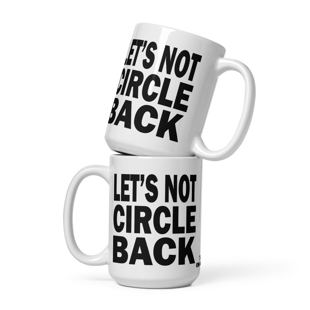 LET'S NOT CIRCLE BACK - 15 oz White Glossy Mug