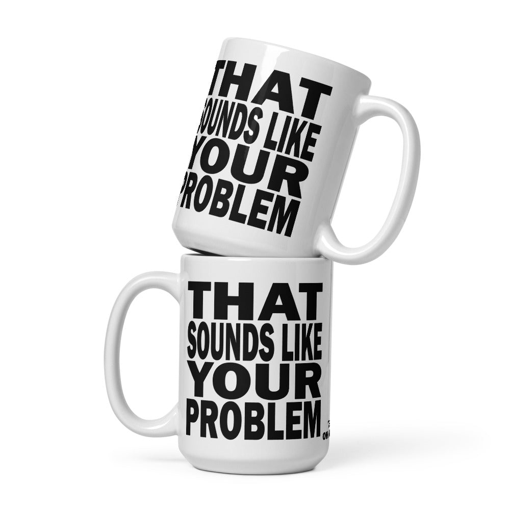 THAT SOUNDS LIKE YOUR PROBLEM - 15 oz White Glossy Mug