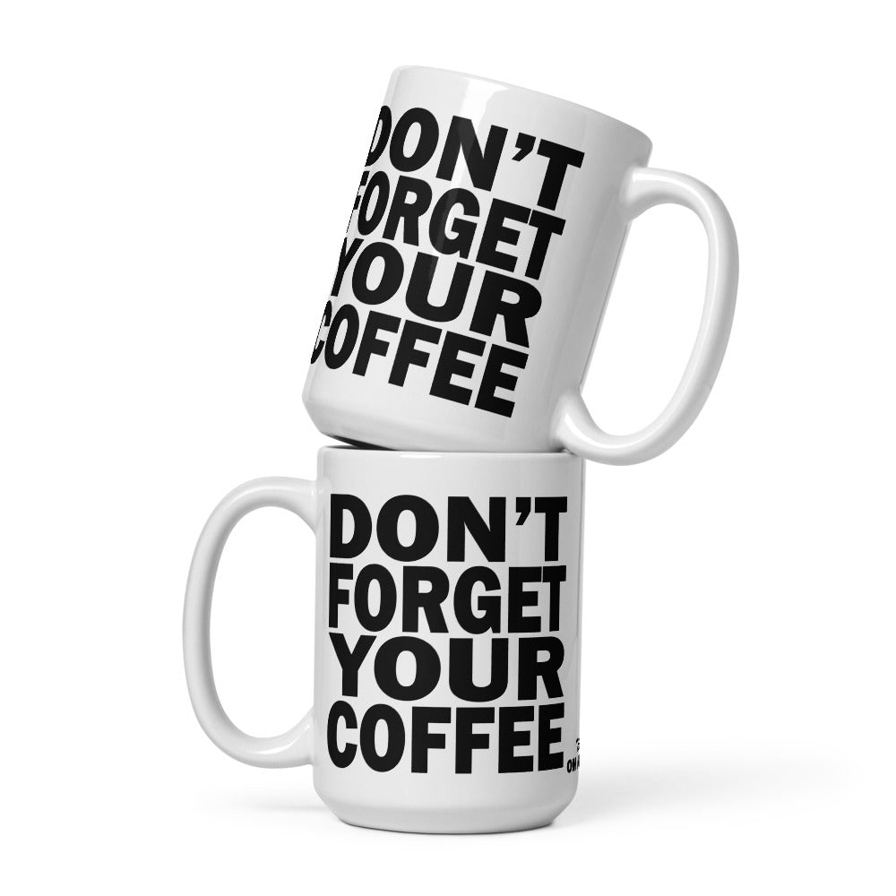 DON'T FORGET YOUR COFFEE - 15 oz White Glossy Mug