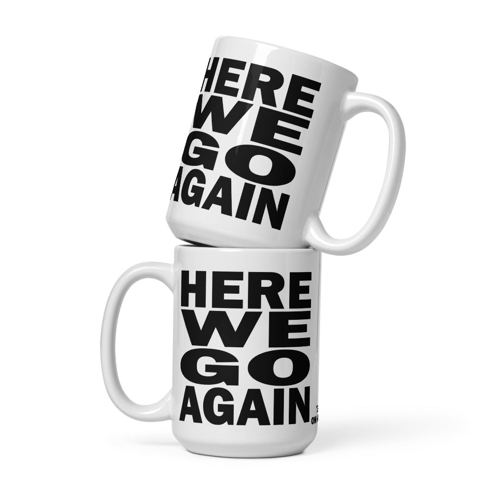 HERE WE GO AGAIN - 15 oz White Glossy Mug