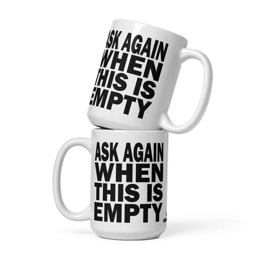 ASK AGAIN WHEN THIS IS EMPTY - 15 oz White Glossy Mug