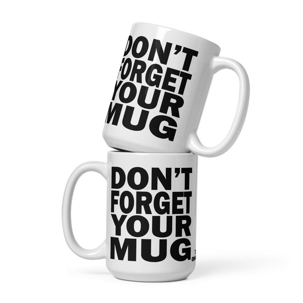 DON'T FORGET YOUR MUG - 15 oz White Glossy Mug