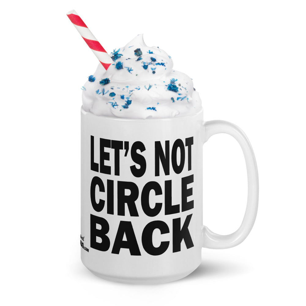 LET'S NOT CIRCLE BACK - 15 oz White Glossy Mug