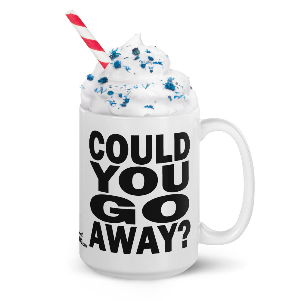 COULD YOU GO AWAY? - 15 oz White Glossy Mug