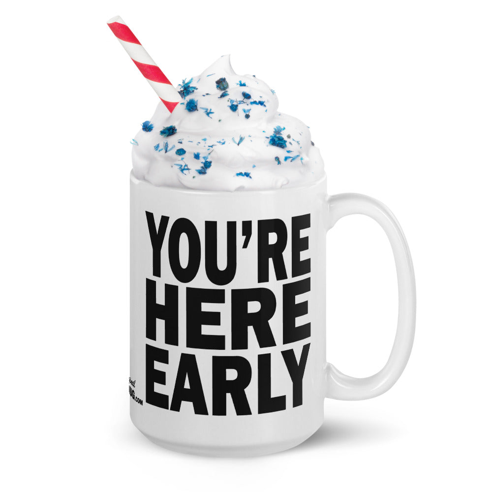 YOU'RE HERE EARLY - 15 oz White Glossy Mug