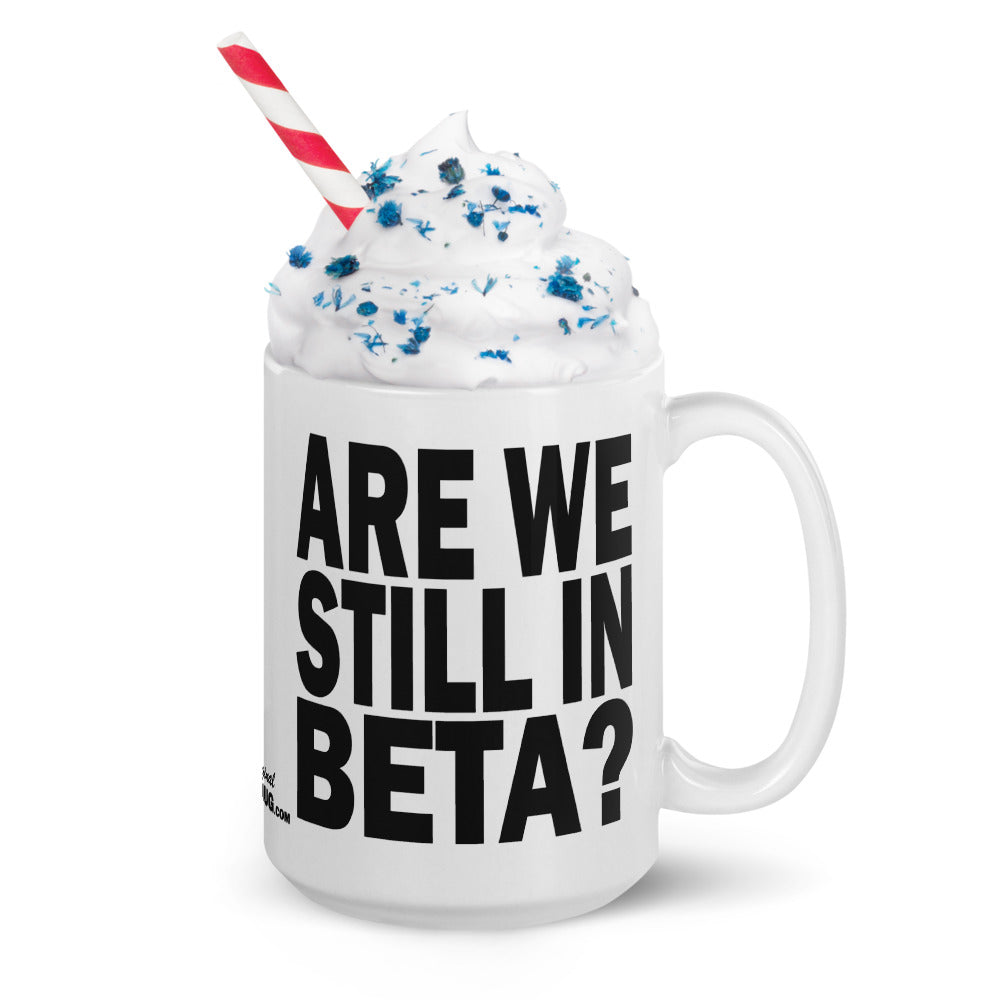 ARE WE STILL IN BETA? - 15 oz White Glossy Mug