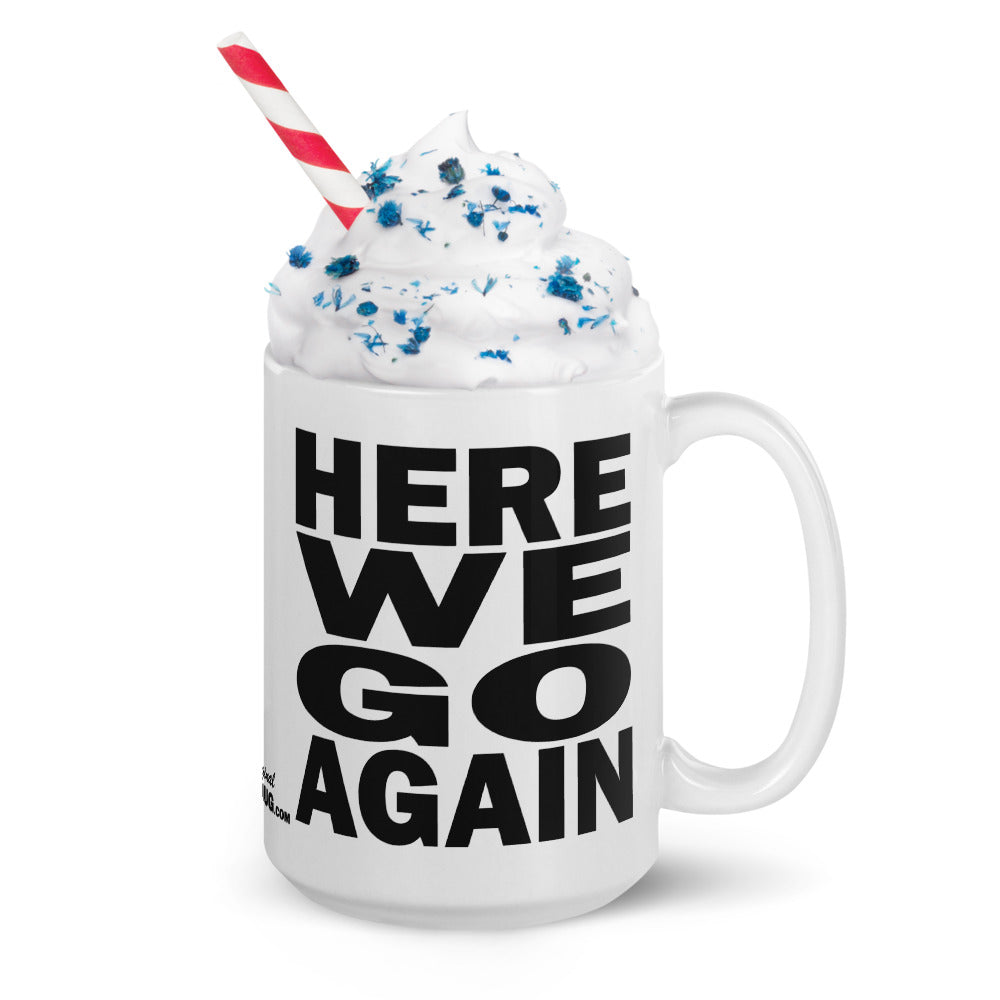 HERE WE GO AGAIN - 15 oz White Glossy Mug