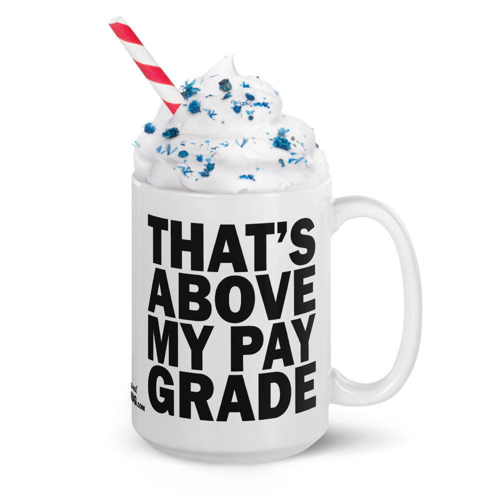 THAT'S ABOVE MY PAY GRADE - 15 oz White Glossy Mug