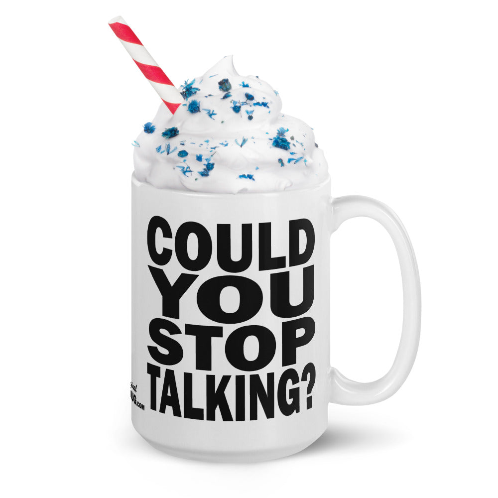 COULD YOU STOP TALKING? - 15 oz White Glossy Mug