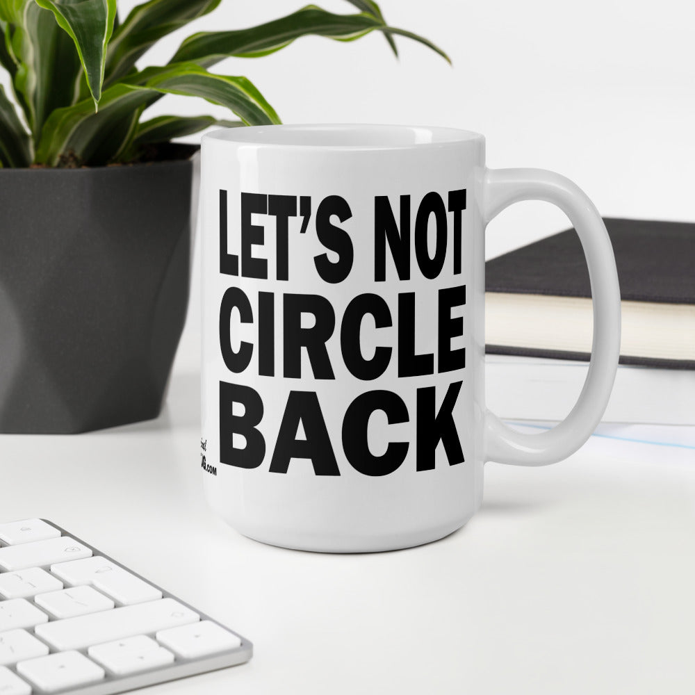 LET'S NOT CIRCLE BACK - 15 oz White Glossy Mug