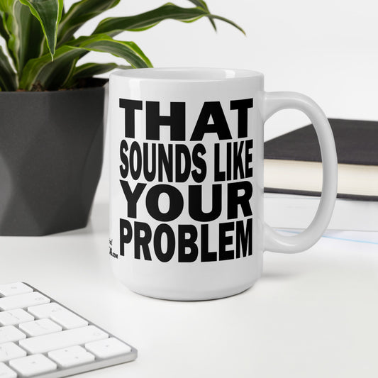 THAT SOUNDS LIKE YOUR PROBLEM - 15 oz White Glossy Mug