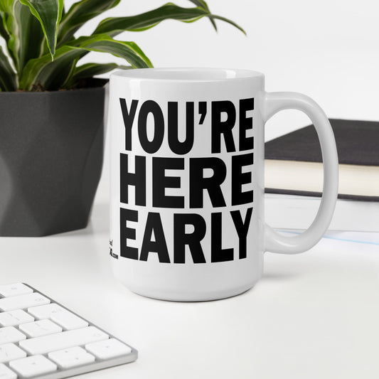 YOU'RE HERE EARLY - 15 oz White Glossy Mug