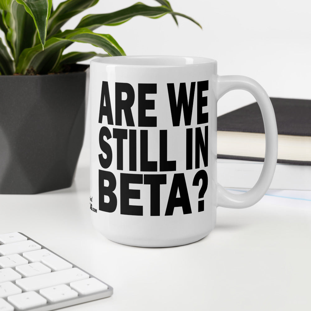 ARE WE STILL IN BETA? - 15 oz White Glossy Mug