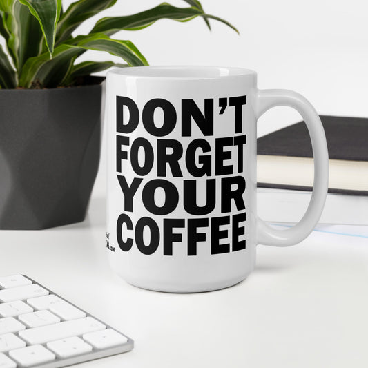 DON'T FORGET YOUR COFFEE - 15 oz White Glossy Mug