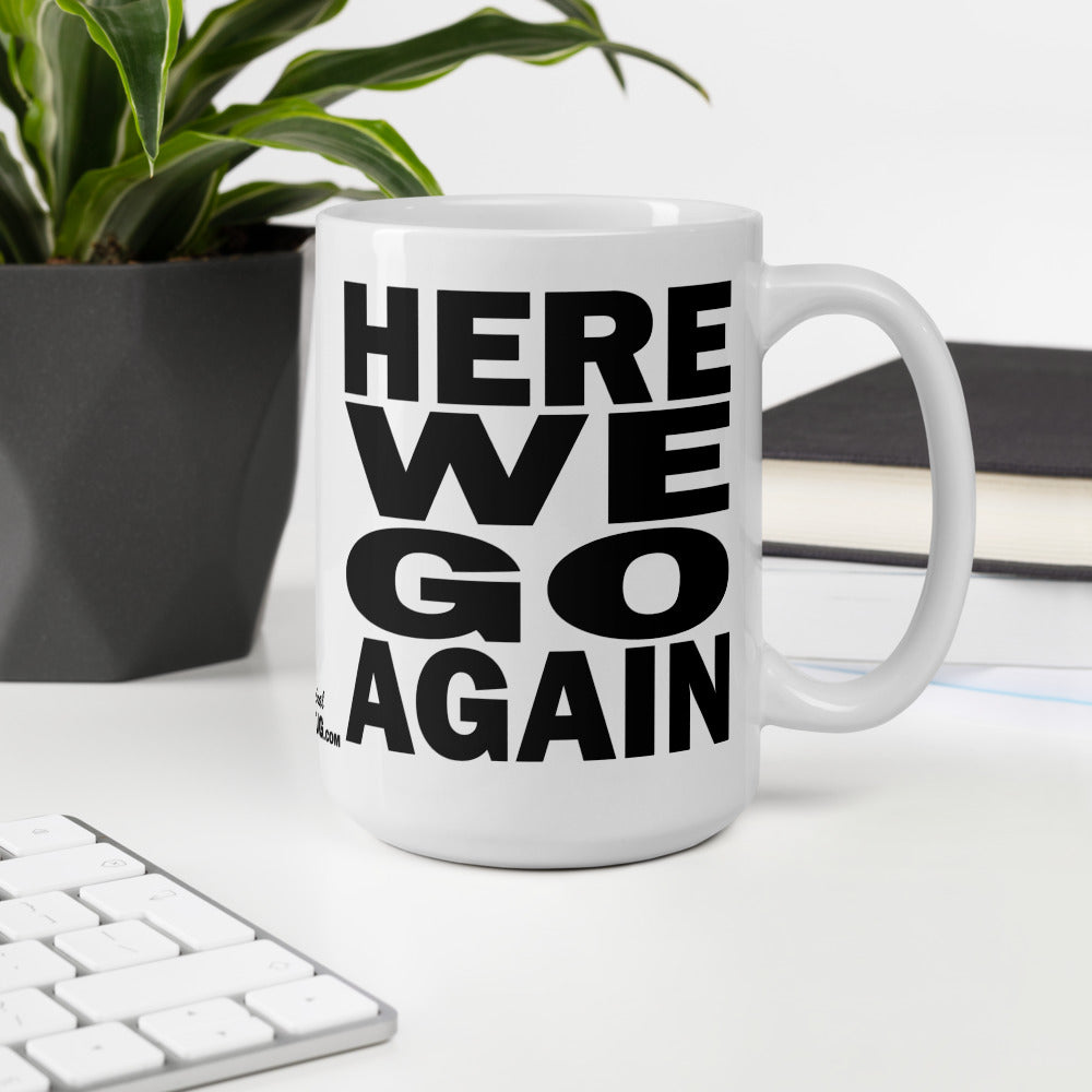 HERE WE GO AGAIN - 15 oz White Glossy Mug