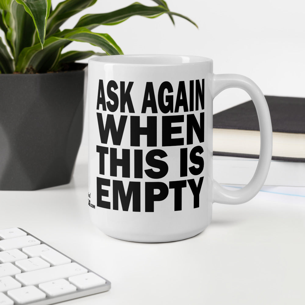 ASK AGAIN WHEN THIS IS EMPTY - 15 oz White Glossy Mug