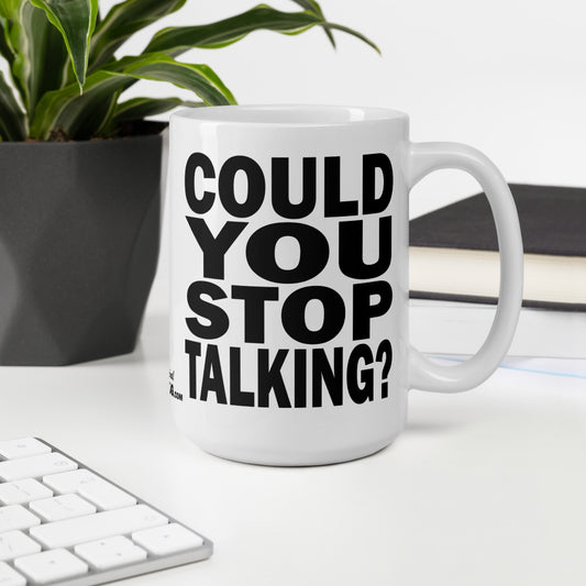 COULD YOU STOP TALKING? - 15 oz White Glossy Mug