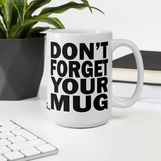 DON'T FORGET YOUR MUG - 15 oz White Glossy Mug