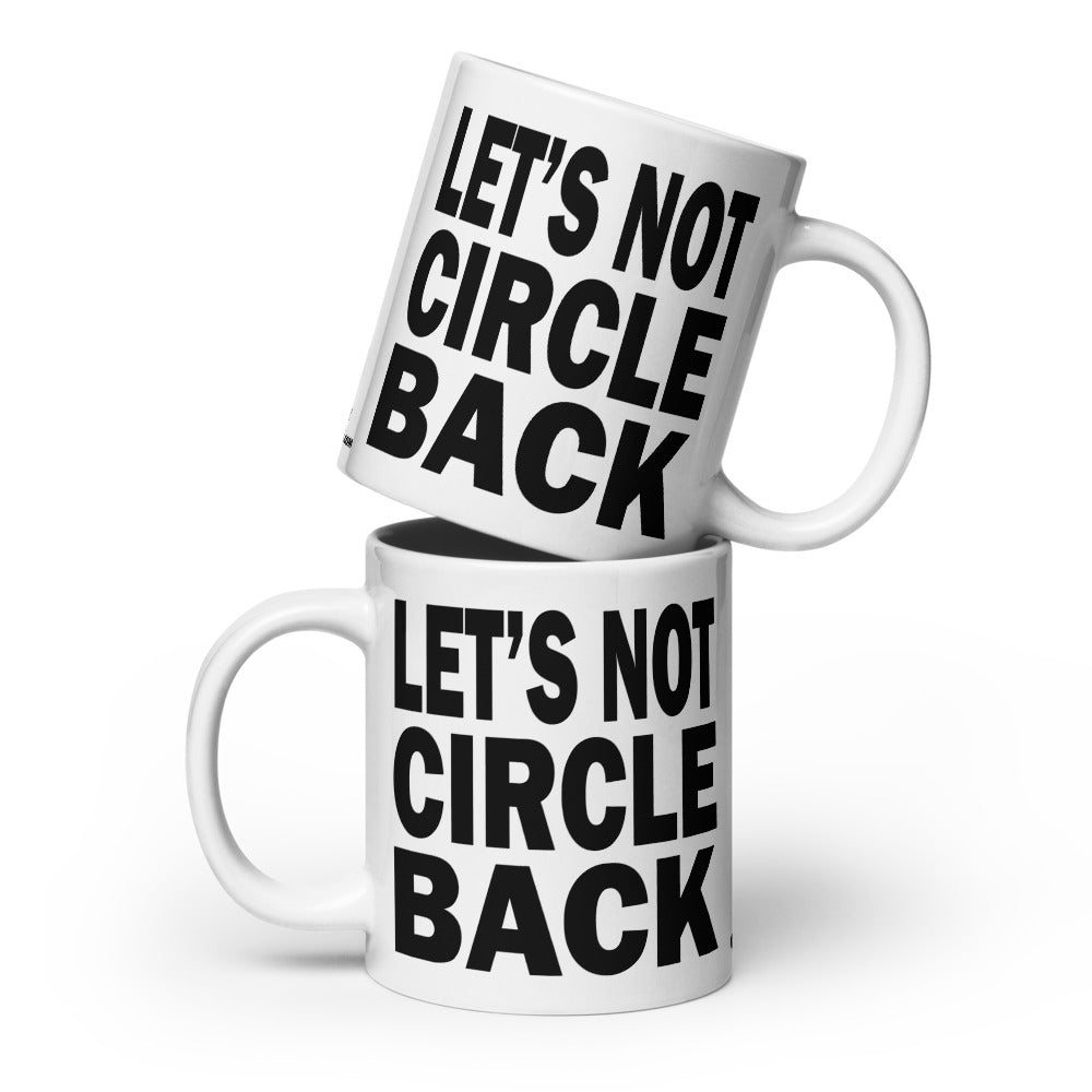 LET'S NOT CIRCLE BACK - 20 oz White Glossy Mug