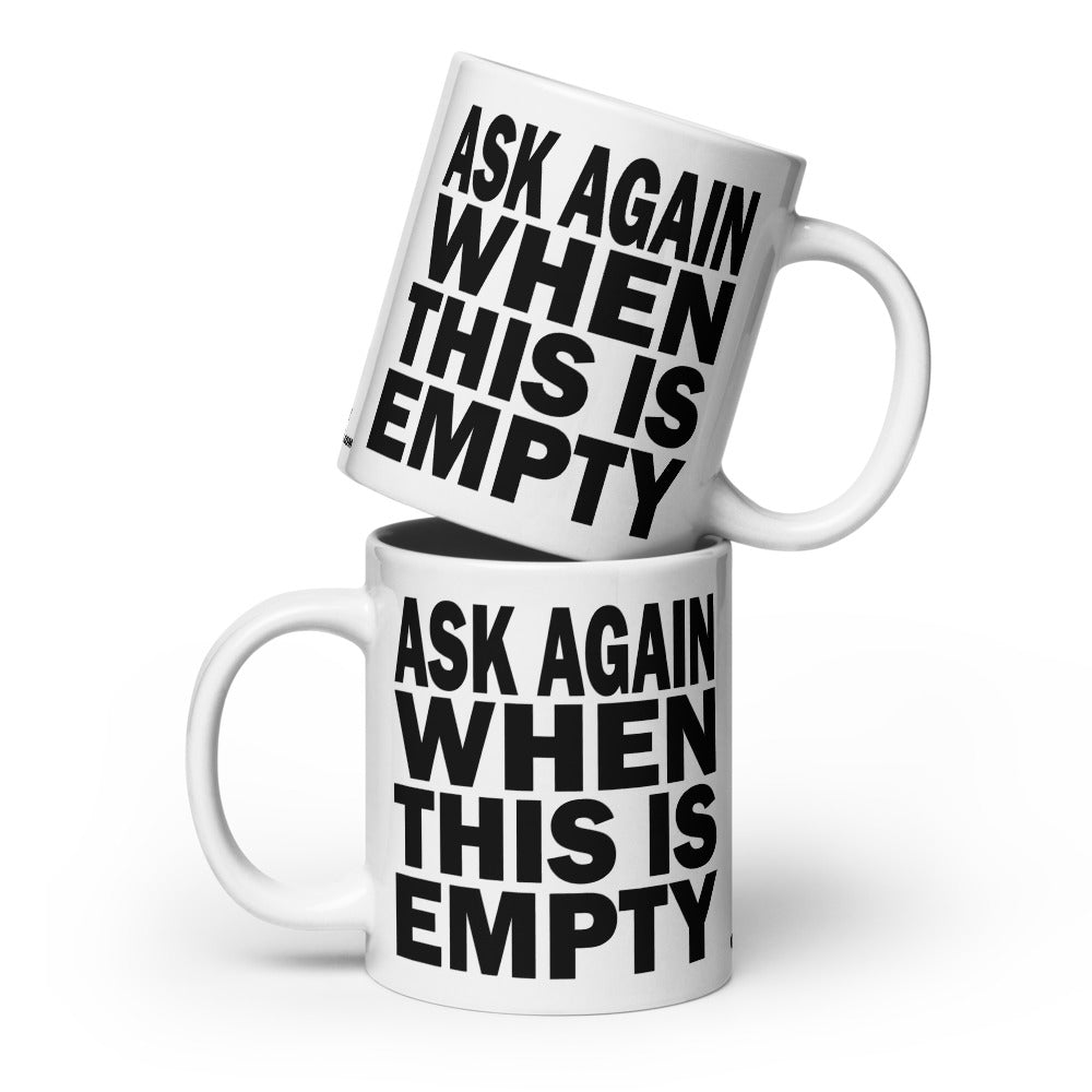 ASK AGAIN WHEN THIS IS EMPTY - 20 oz White Glossy Mug