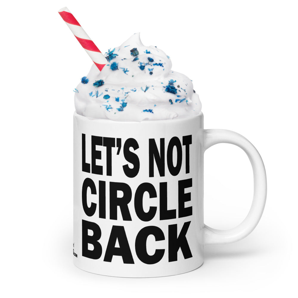 LET'S NOT CIRCLE BACK - 20 oz White Glossy Mug