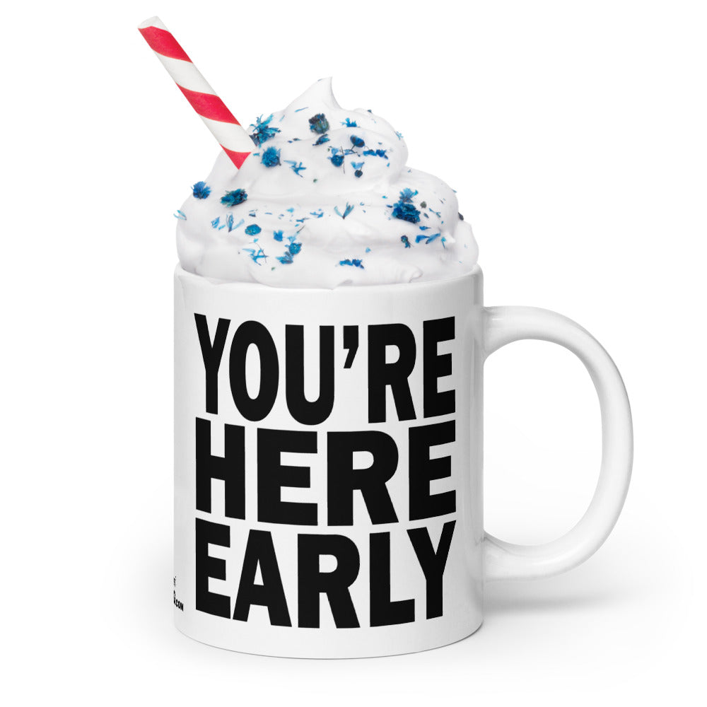 YOU'RE HERE EARLY - 20 oz White Glossy Mug