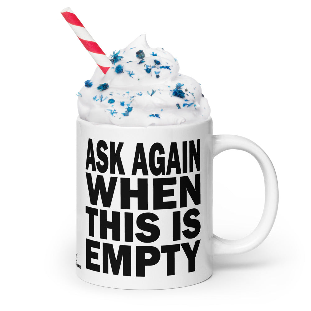 ASK AGAIN WHEN THIS IS EMPTY - 20 oz White Glossy Mug