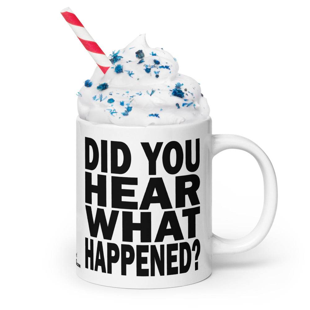 DID YOU HEAR WHAT HAPPENED? - 20 oz White Glossy Mug