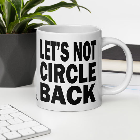 LET'S NOT CIRCLE BACK - 20 oz White Glossy Mug