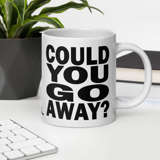 COULD YOU GO AWAY? - 20 oz White Glossy Mug