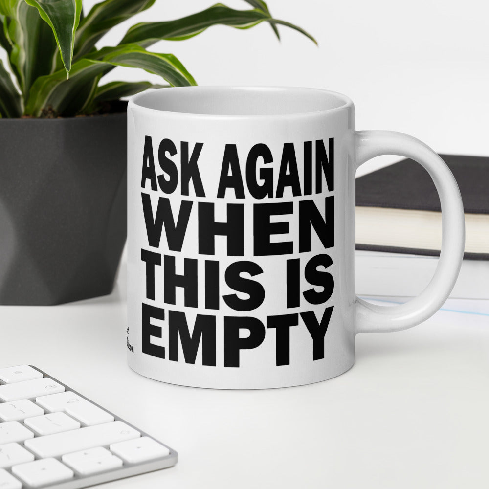 ASK AGAIN WHEN THIS IS EMPTY - 20 oz White Glossy Mug