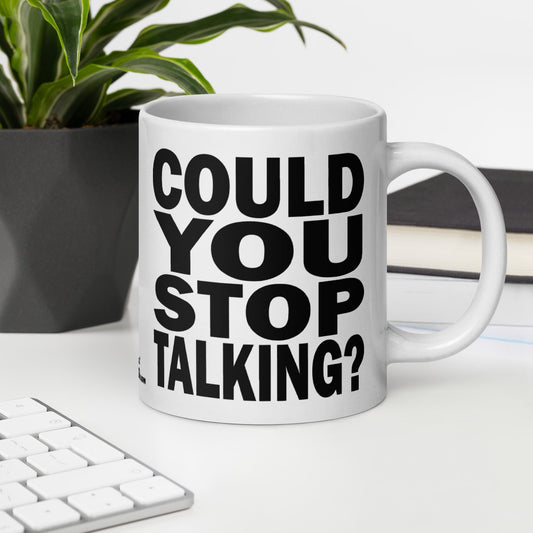 COULD YOU STOP TALKING? - 20 oz White Glossy Mug