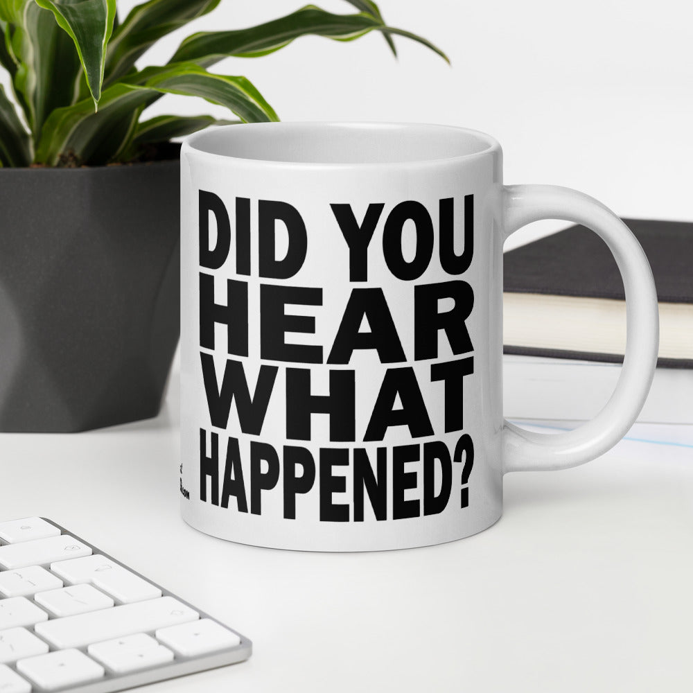 DID YOU HEAR WHAT HAPPENED? - 20 oz White Glossy Mug